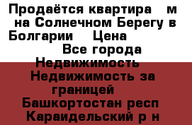 Продаётся квартира 60м2 на Солнечном Берегу в Болгарии  › Цена ­ 1 750 000 - Все города Недвижимость » Недвижимость за границей   . Башкортостан респ.,Караидельский р-н